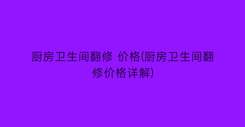 厨房卫生间翻修 价格(厨房卫生间翻修价格详解)